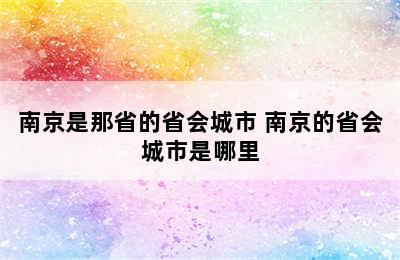 南京是那省的省会城市 南京的省会城市是哪里